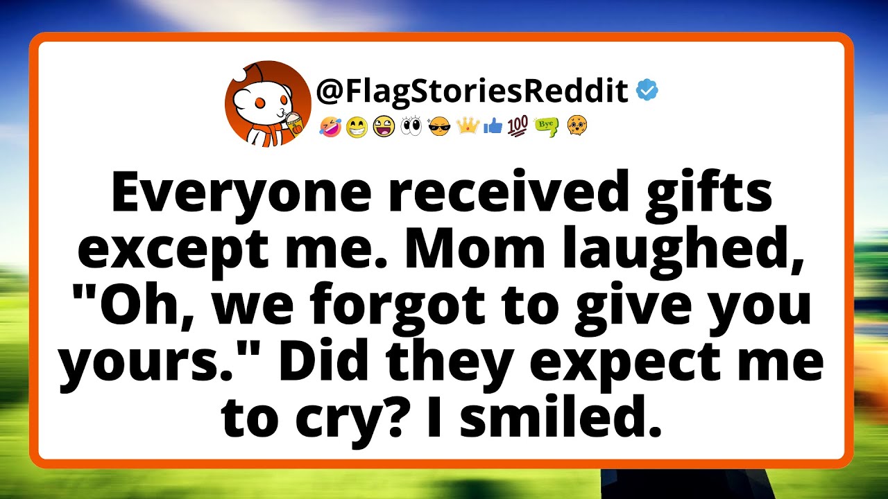 Everyone RECEIVED gifts except me. Mom laughed, 