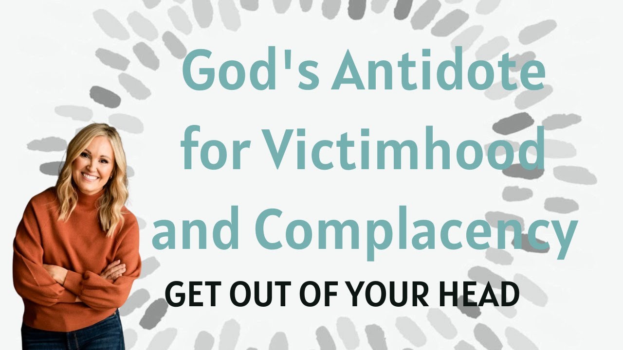 Get Out of Your Head Series: God's Antidote for Victimhood and Complacency | Jennie Allen