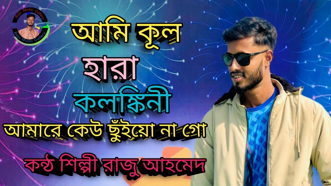 আমি কূল হারা কলঙ্কিনী আমারে কেউ ছুঁইয়ো না সজনি।কন্ঠ শিল্পী রাজু আহমেদ। Raju music gallery।     