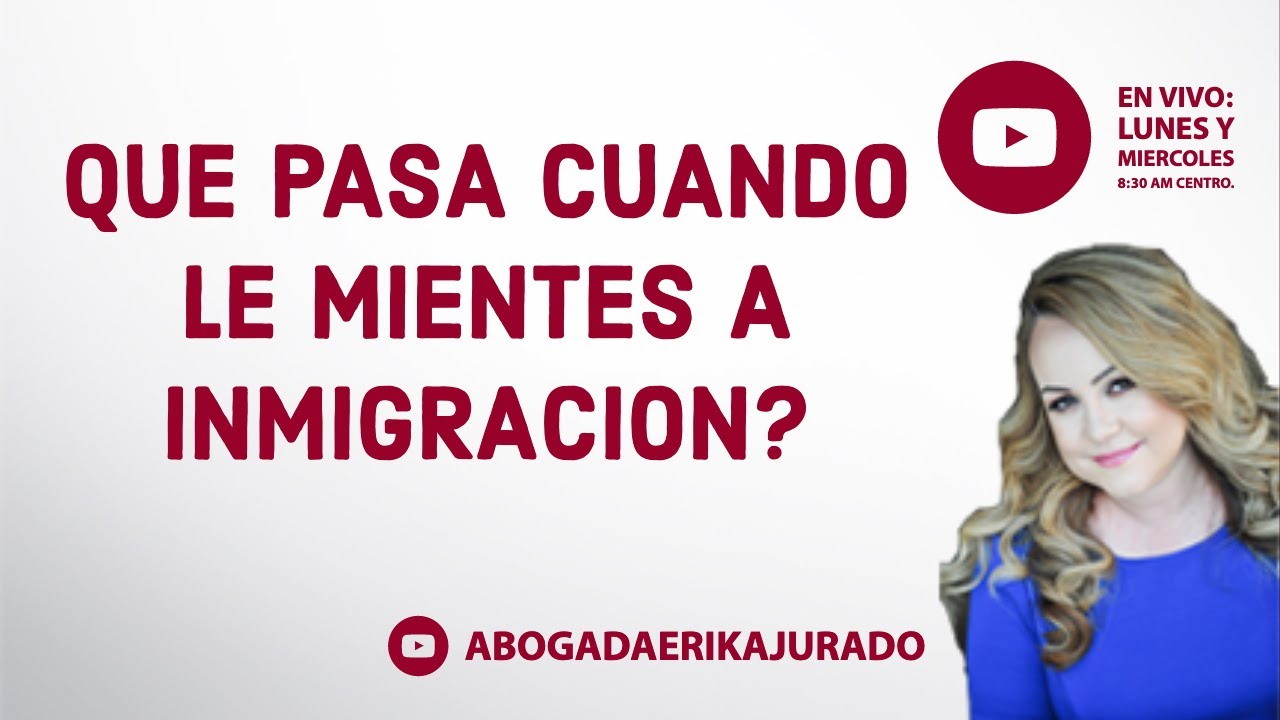 ¿Qué pasa cuando le MIENTES A INMIGRACION? - Inmigración con Erika Jurado Graham