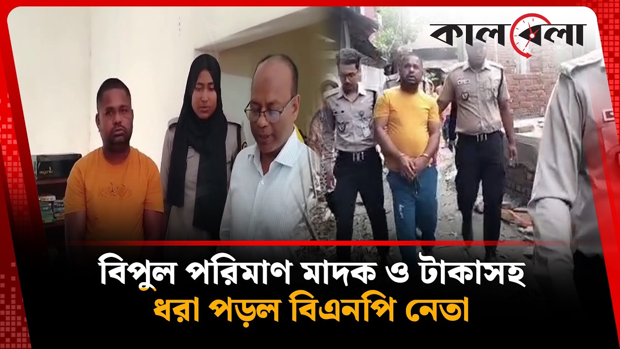 বিপুল পরিমাণ মাদক ও টাকাসহ ধরা পড়ল বিএনপি নেতা