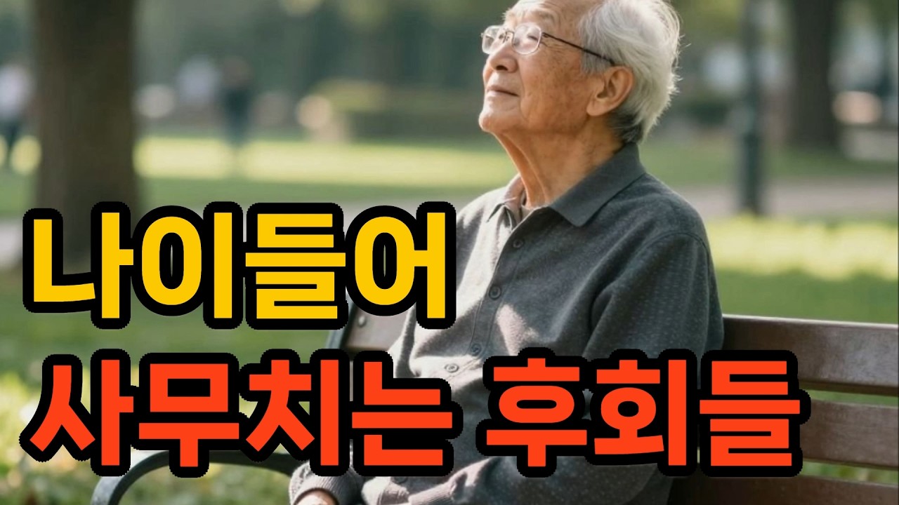 나이들어 사무치는 후회들#노년의후회#인생지혜#시니어지혜#인생조언#노후준비#마음공부#삶의지혜