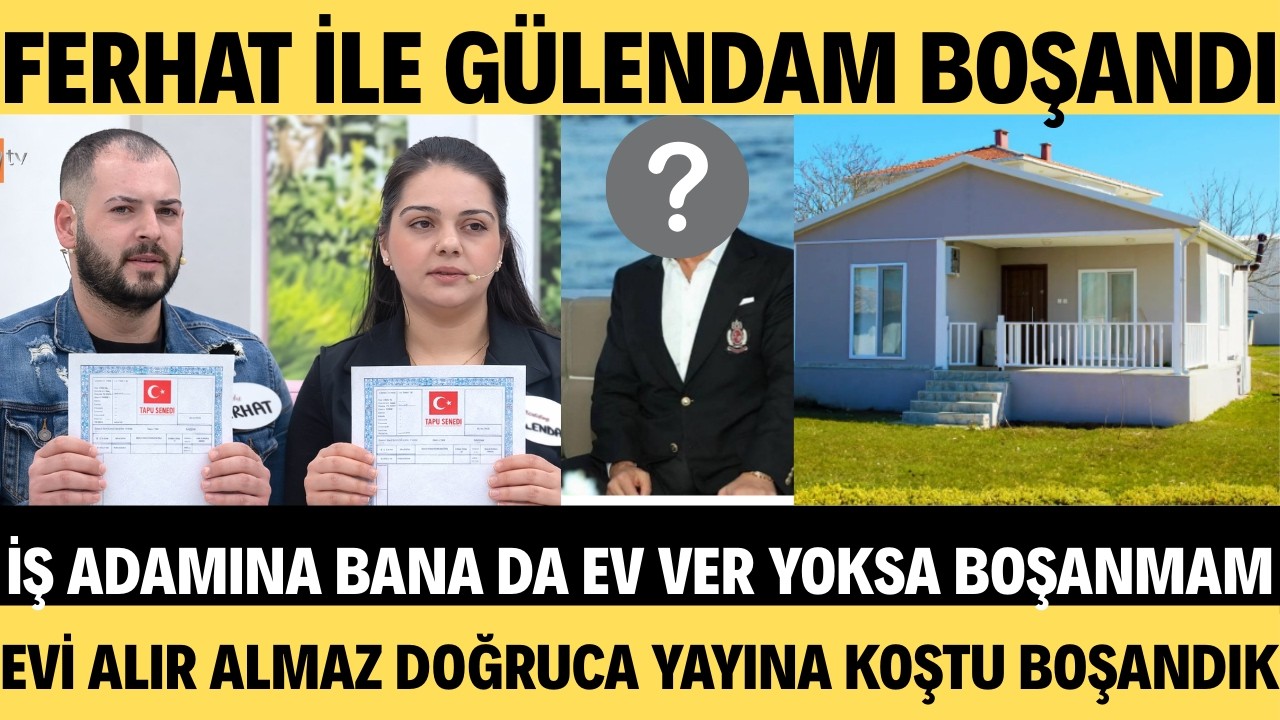 ESRA EROL'DA FERHAT İLE GÜLENDAM EN SONUNDA BOŞANDI İŞ ADAMLARINDAN EV İSTEYEN FERHAT EVİNİ ALDI