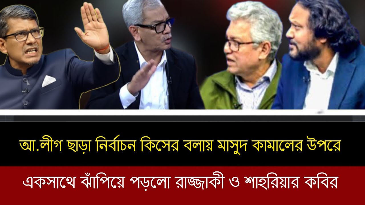 আ.লীগ ছাড়া কিসের নির্বাচন বলায় মাসুদ কামালের উপর আক্রমনাত্মক হয়ে উঠলেন শাহরিয়ার কবির ও রাজ্জাকী টকশো