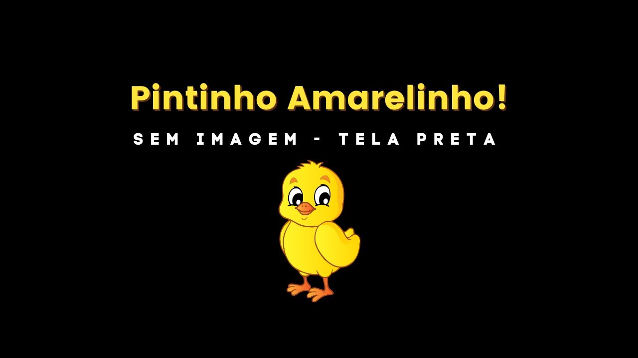 TELA PRETA - MUSICA INFANTIL - PINTINHO AMARELINHO - SEM IMAGEM