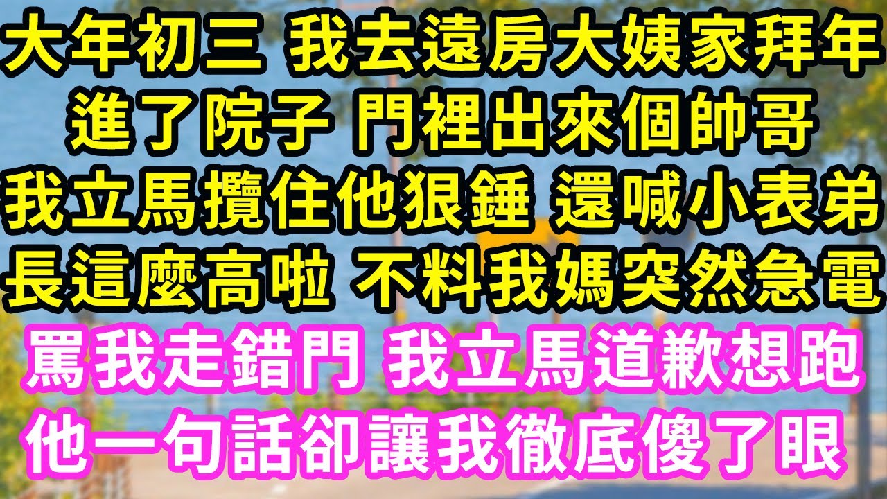 大年初三 我去遠房大姨家拜年，進了院子 門裡出來個帥哥，我立馬攬住他狠錘 還喊小表弟，長這麼高啦 不料我媽突然急電！罵我走錯門 我立馬道歉想跑！他一句話卻讓我徹底傻了眼 #甜寵#灰姑娘#霸道總裁#愛情