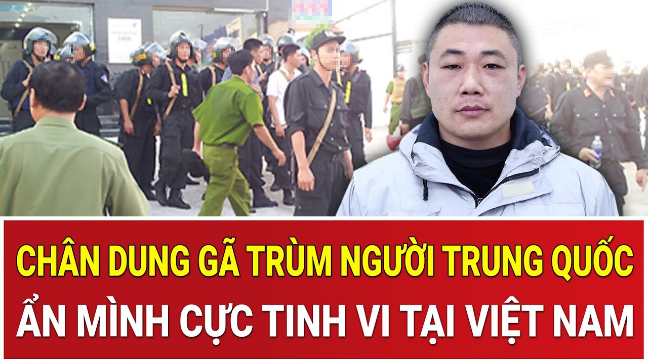 BẢN TIN: Chân dung gã trùm bị truy nã người Trung Quốc ẩn mình cực tinh vi tại Việt Nam