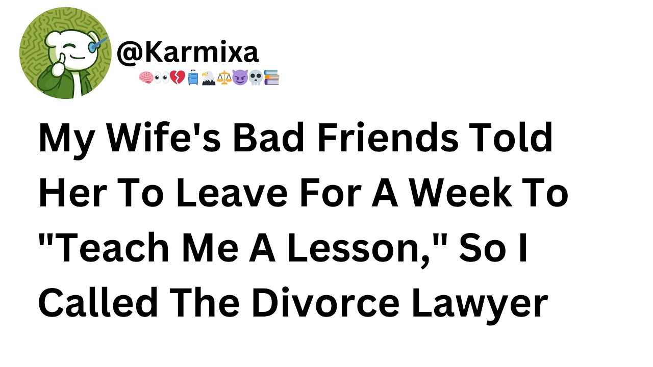 My Wife's Bad Friends Told Her To Leave For A Week To 