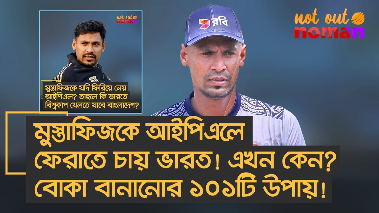 মুস্তাফিজকে আইপিএলে ফেরাতে চায় ভারত! এখন কেন? বোকা বানানোর ১০১টি উপায়! &ndash; নট আউট নোমান