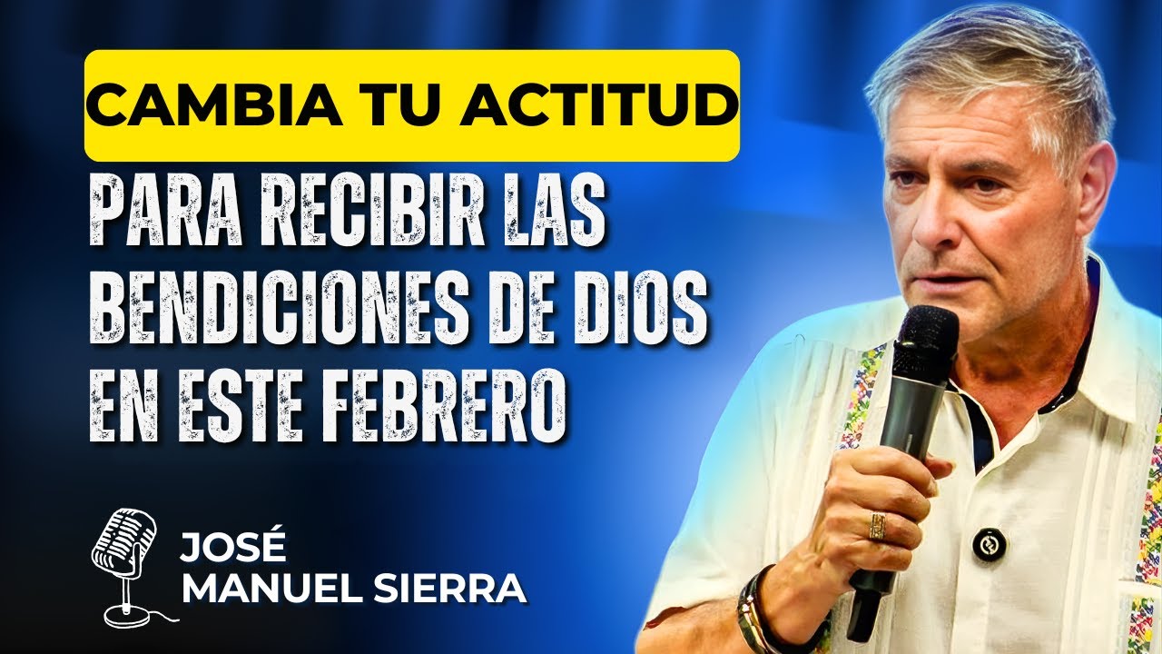 José Manuel Sierra PREDICAS - Cambia tu actitud para recibir las bendiciones de Dios en este febrero