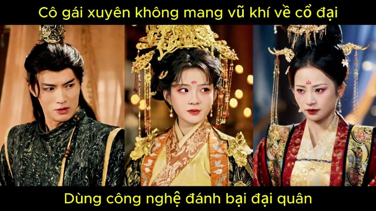 Cô gái xuyên không mang vũ khí về cổ đại, dùng công nghệ đánh bại đại quân.
