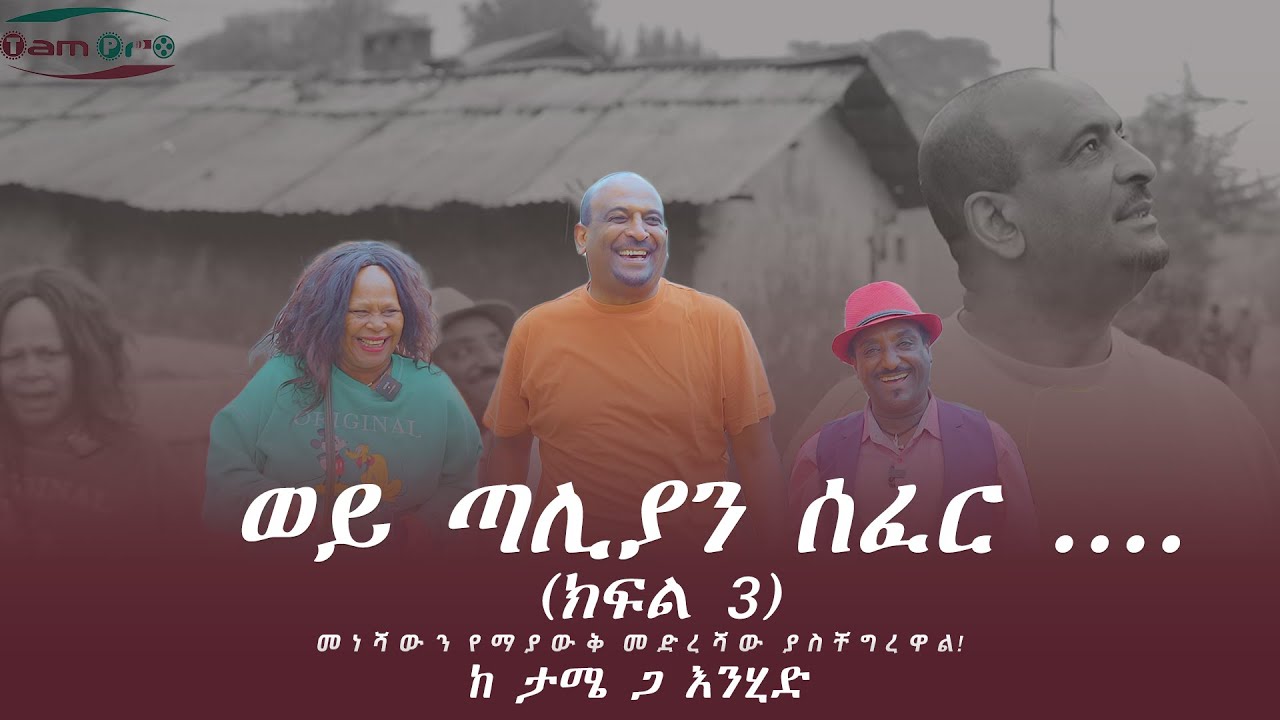 ከታሜ ጋ እንሂድ ክፍል 3 - ወይ ጣሊያን ሰፈር....