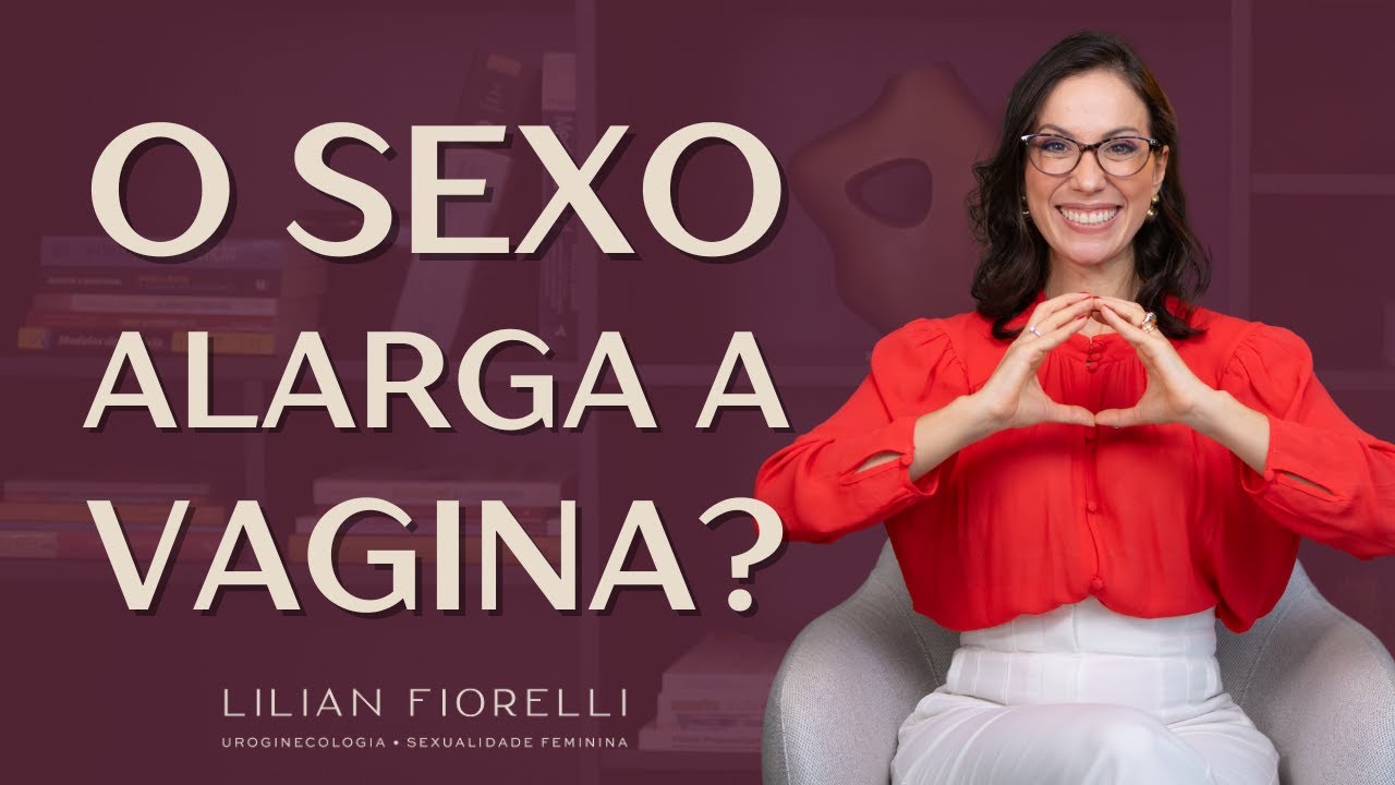 SERÁ QUE O SEXO PODE ALARGAR A VAGINA? | Dra. Lilian Fiorelli