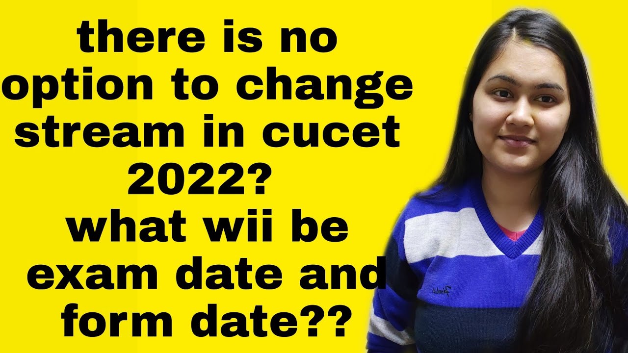 what is exam date and form date for cucet 2022?? there is no option to change stream?