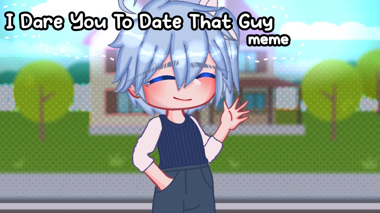I Dare You To Date That Guy|Meme|Gacha Club|Soraxx