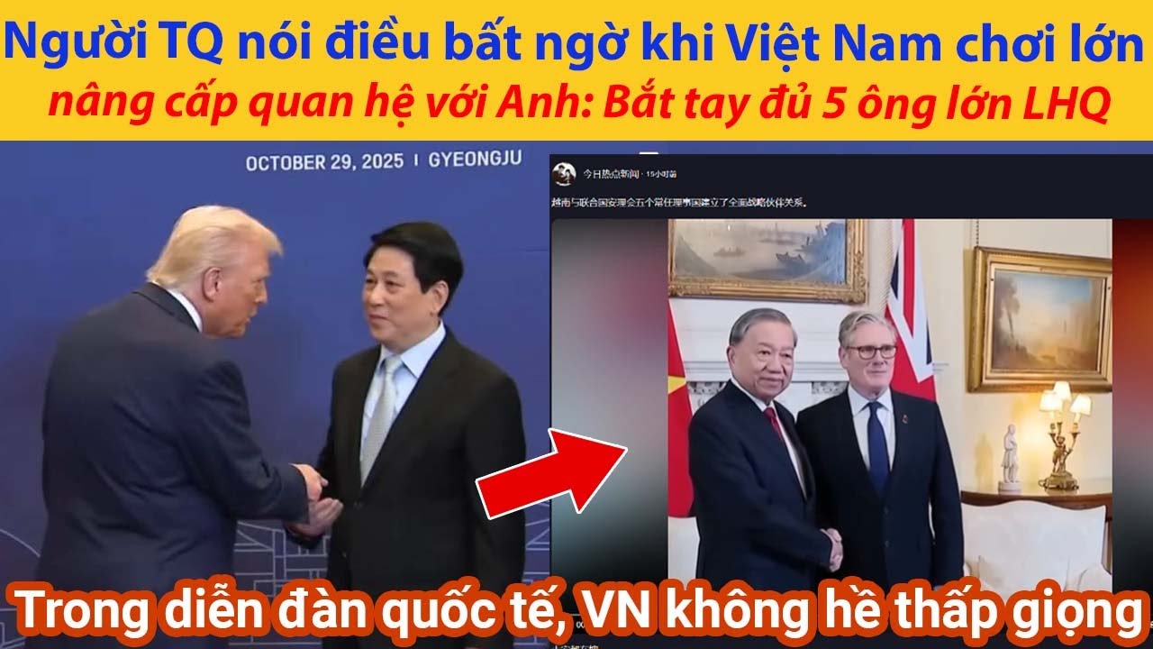 Người TQ nói điều bất ngờ khi Việt Nam chơi lớn nâng cấp quan hệ với Anh: Bắt tay đủ 5 ông lớn LHQ