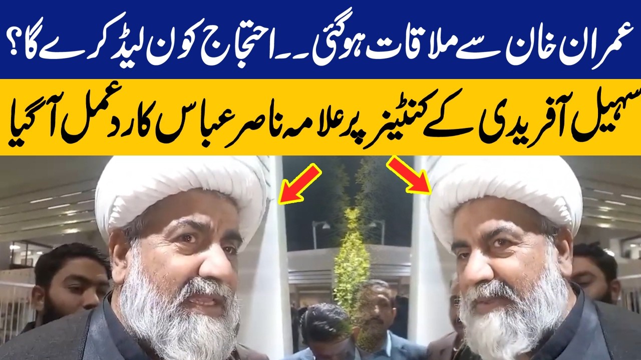 Meeting with Imran Khan! Allama Nasir Abbas's reaction on Sohail Afridi's Container for Dharna