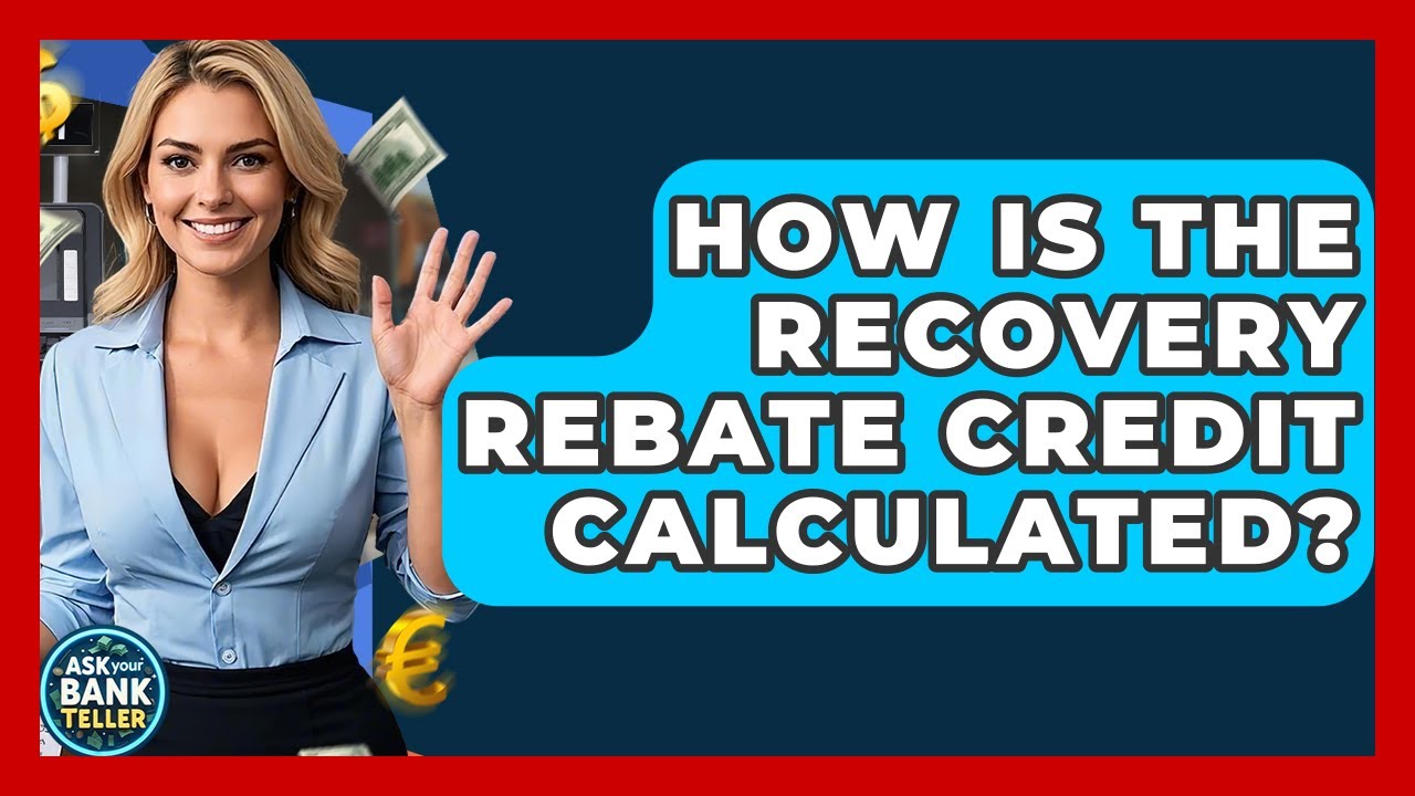 How Is The Recovery Rebate Credit Calculated? - Ask Your Bank Teller