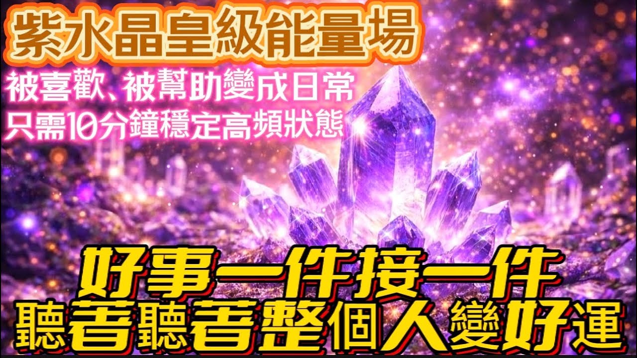 紫水晶皇級能量場｜被喜歡、被幫助變成日常｜只需10分鐘穩定高頻狀態｜好事一件接一件｜聽著聽著整個人變好運｜吸引力法則調頻能量音樂