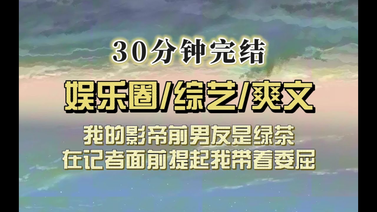 爆笑全网（完结文）我影帝前男友在记者面前谈起我时表情三分阴沉三分落寞四分委屈，好演技，真是好演技！
