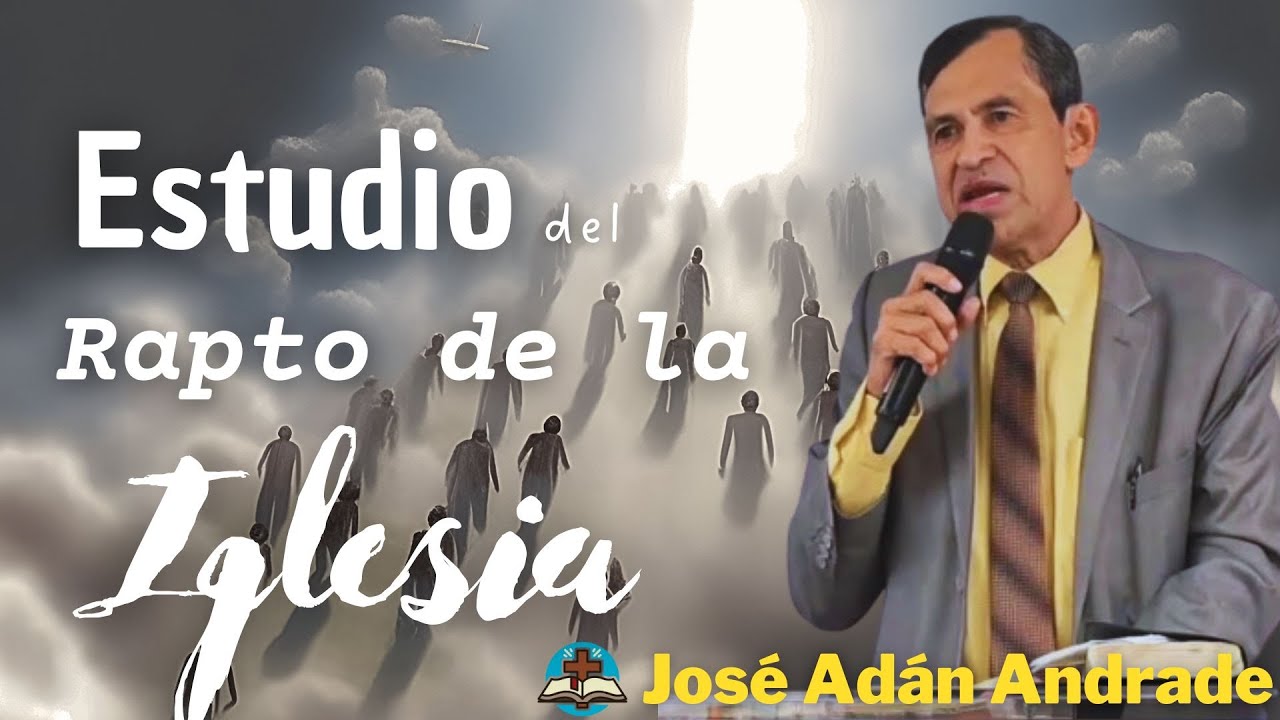 Estudio del El Rapto de la iglesia (Arrebatamiento)- José Adán Andrade