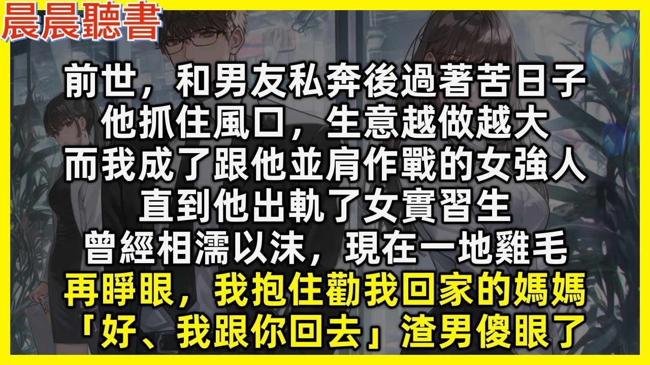 【重生爽文】再睜眼，我抱住勸我回家的媽媽「好，我跟你回去」渣男傻眼了。前世，和男友私奔後過著苦日子，他抓住風口生意越做越大，而我成了跟他並肩作戰的女強人，直到他出軌女實習生，曾經相濡以沫，現在一地