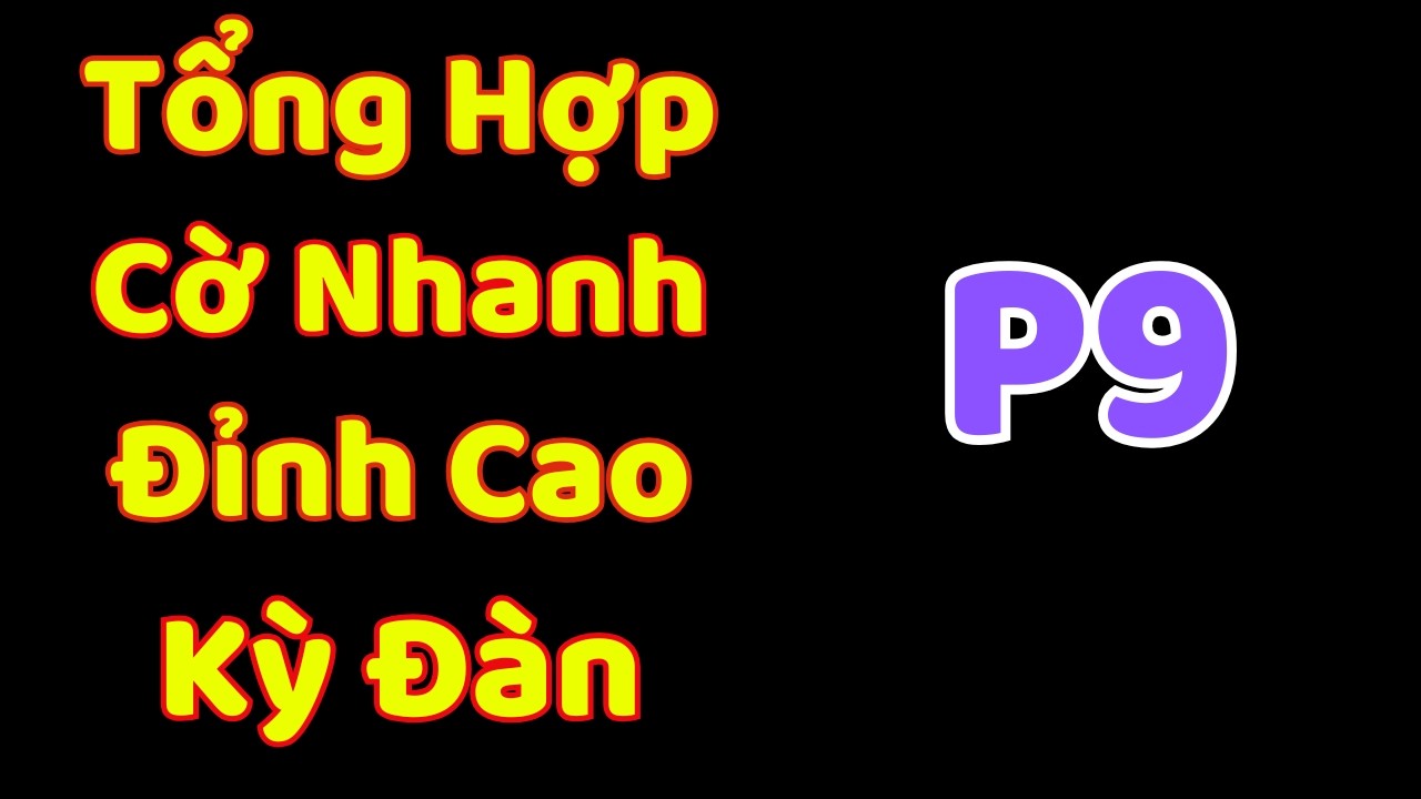 [Cờ Tướng] Tổng Hợp Những Ván Cờ Nhanh Đỉnh Cao Kỳ Đàn Ziga P9