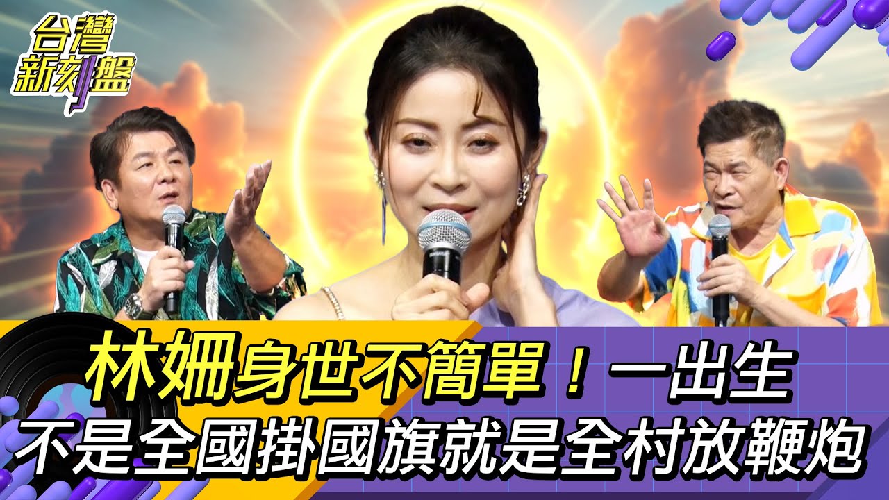 《台灣新刻盤》⚡️林姍⚡️身世不簡單！一出生不是全國掛國旗就是全村放鞭炮
