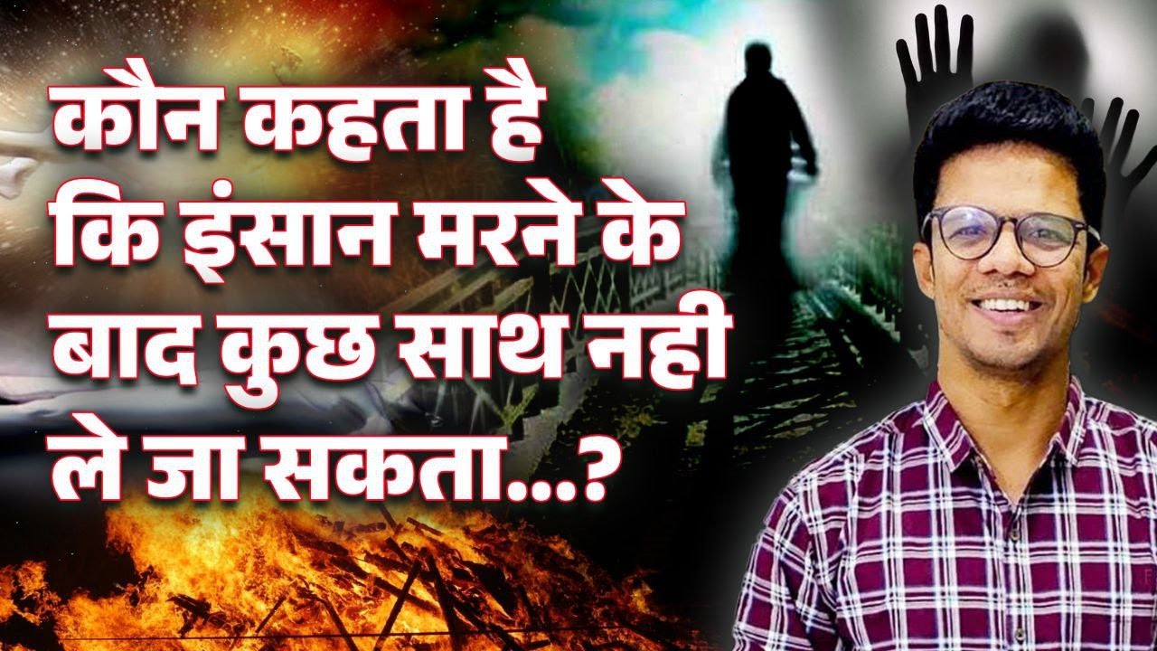 आप इस जीवन में कुछ साथ लेकर भी आये हो और साथ लेकर भी जाओगे I