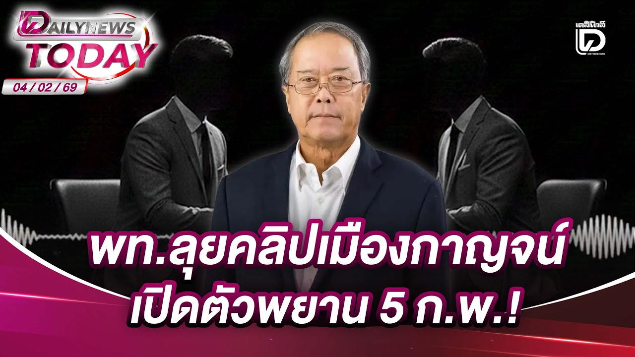 พท.ลุยคลิปเมืองกาญจน์ เปิดตัวพยาน 5 ก.พ.! | DAILYNEWSTODAY 04/02/69