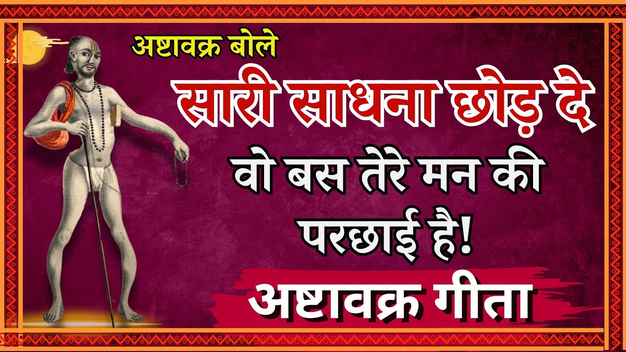 सारी साधना छोड़ दे वो बस तेरे मन की परछाई है! अष्टावक्र गीता