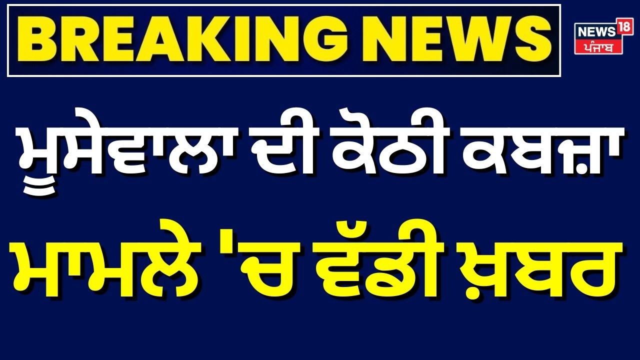 Mansa Moosewala Kothi | ਮੂਸੇਵਾਲਾ ਦੀ ਕੋਠੀ ਕਬਜ਼ਾ ਮਾਮਲੇ 'ਚ ਵੱਡੀ ਖ਼ਬਰ | Breaking News | N18V