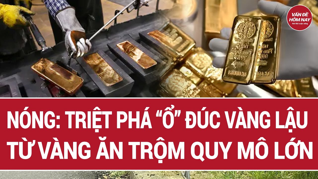 Nóng: Triệt phá “ổ” đúc vàng lậu  từ vàng ăn trộm quy mô lớn