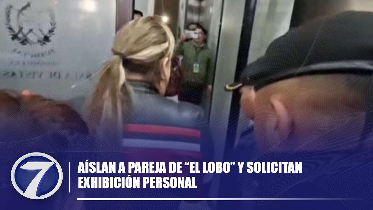 A&iacute;slan a pareja de &ldquo;El Lobo&rdquo; y solicitan exhibici&oacute;n personal