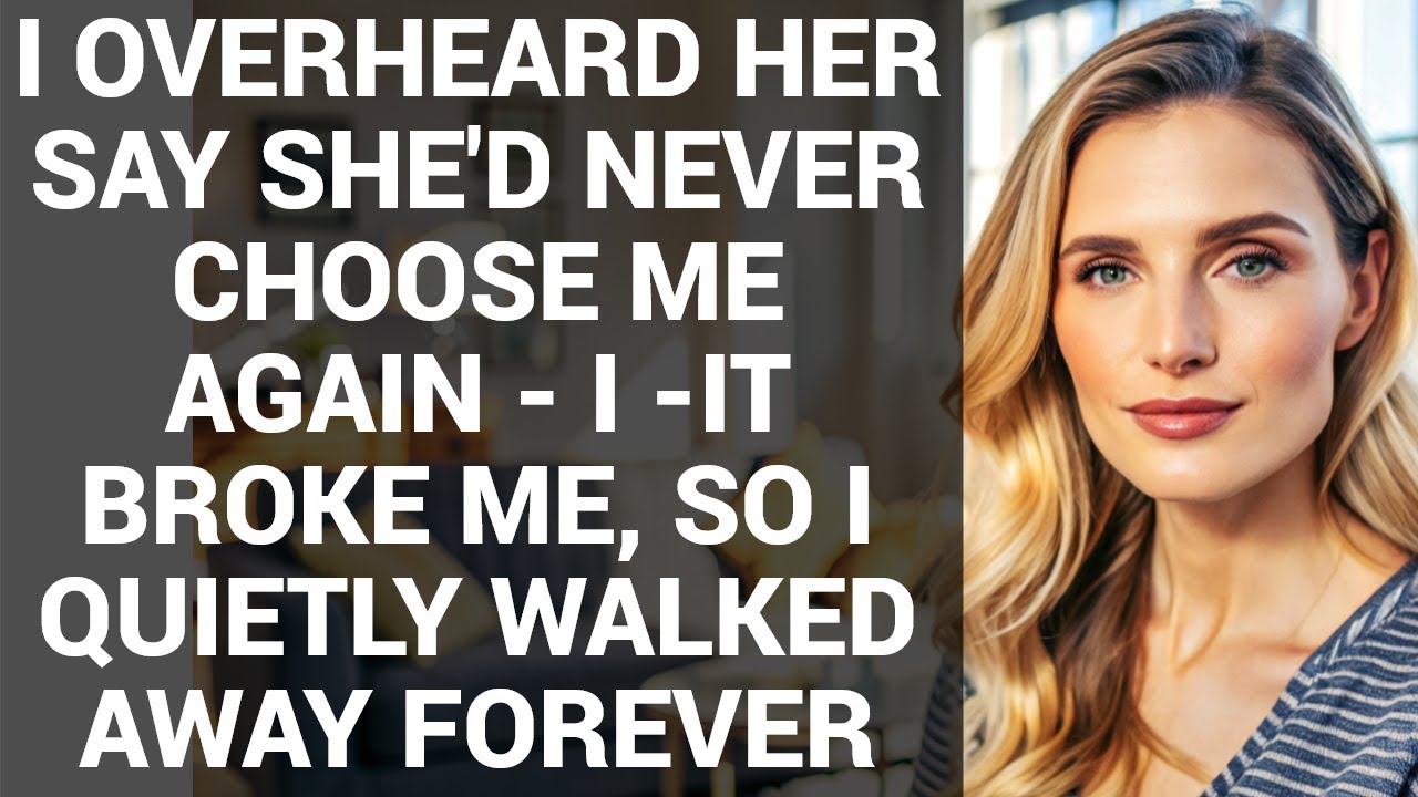 I OVERHEARD HER SAY SHE'D NEVER CHOOSE ME AGAIN - I -IT BROKE ME, SO I QUIETLY WALKED AWAY FOREVER