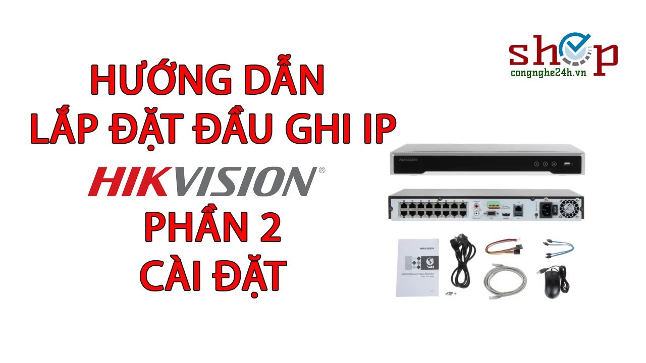 Hướng dẫn lắp đặt Bộ camera đầu ghi HIKVISION IP chi tiết nhất Phần 2 Shopcongnghe24h.vn