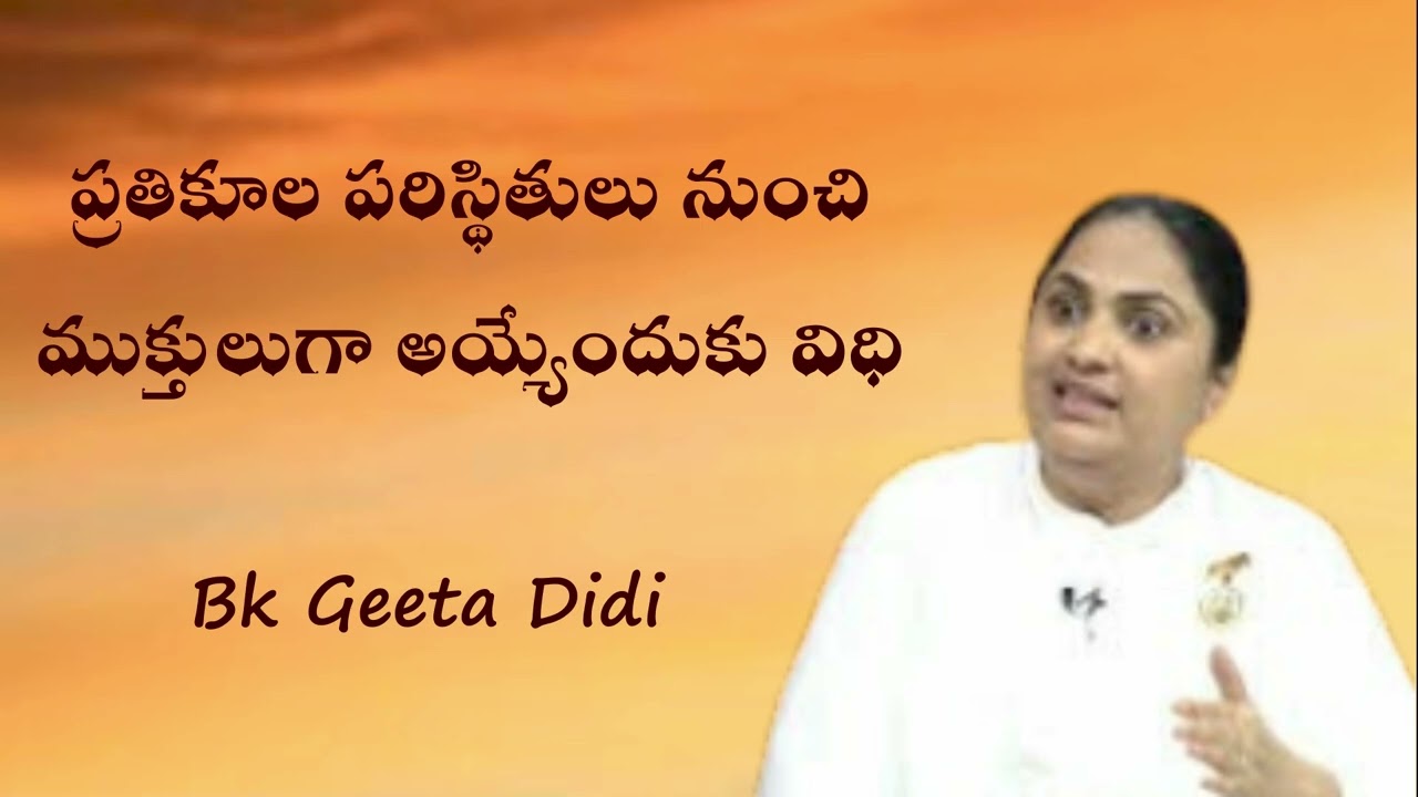 ప్రతికూల పరిస్థితులు నుంచి  ముక్తులుగా అయ్యేందుకు విధి - BK GITA DIDI