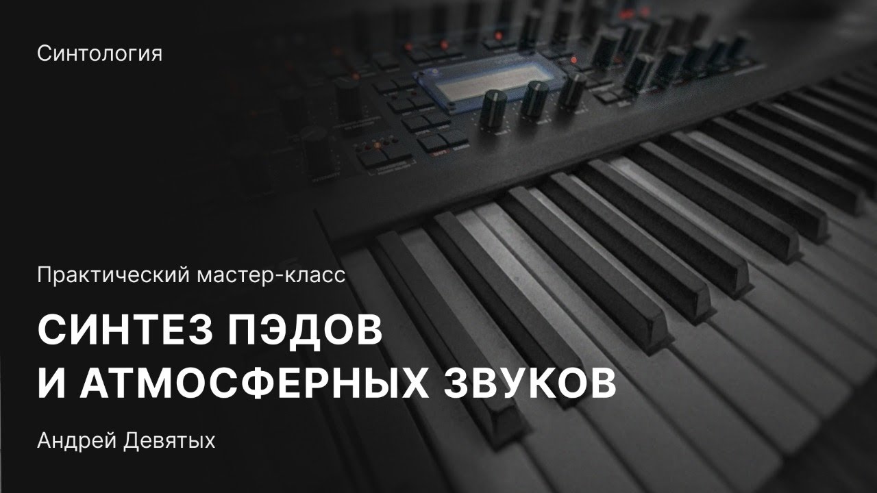 СИНТЕЗ ПЭДОВ И АТМОСФЕРНЫХ ЗВУКОВ. Бесплатный мастер-класс с Андреем Девятых
