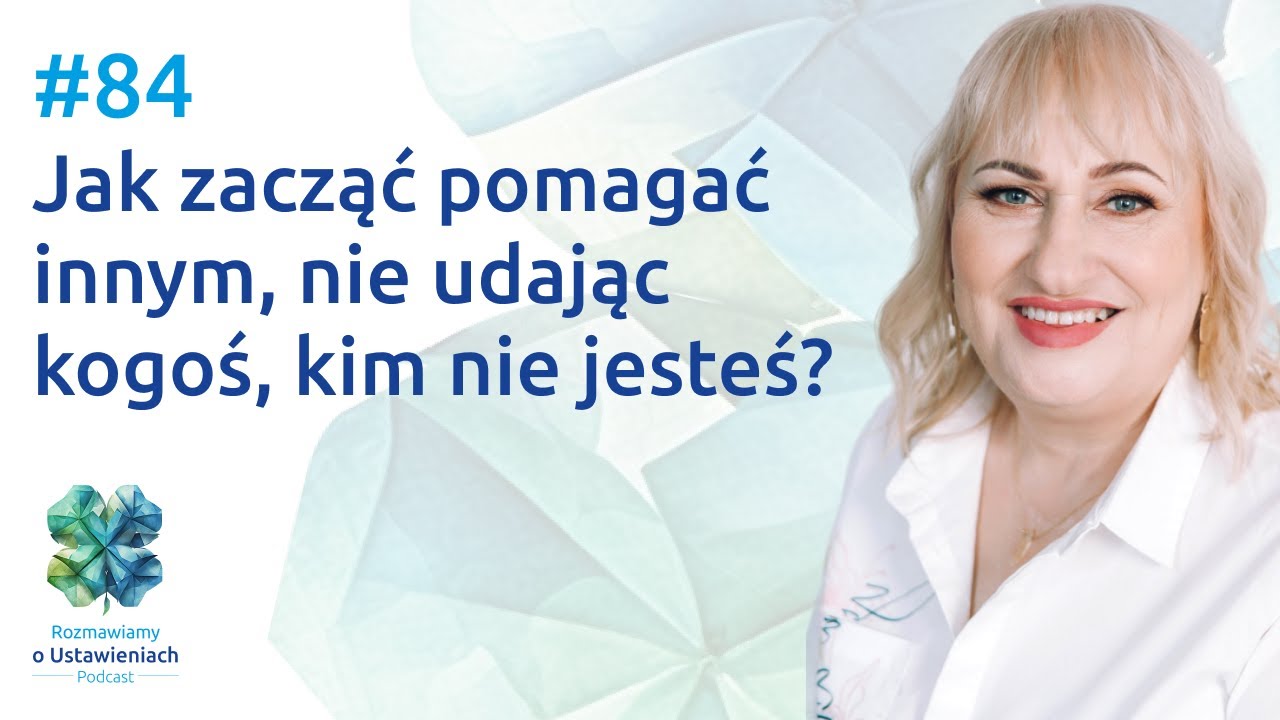 #84 Jak zacząć pomagać innym, nie udając kogoś, kim nie jesteś?