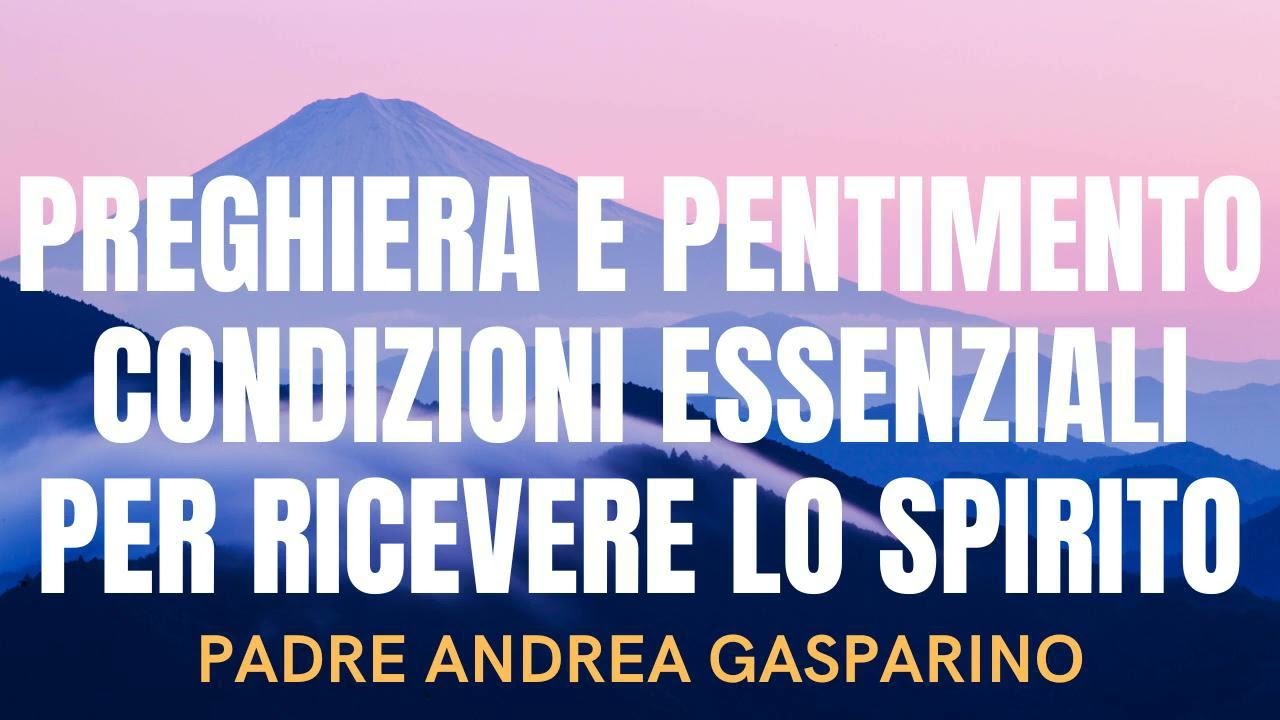 PREGHIERA E PENTIMENTO CONDIZIONI ESSENZIALI PER RICEVERE LO SPIRITO - PADRE ANDREA GASPARINO