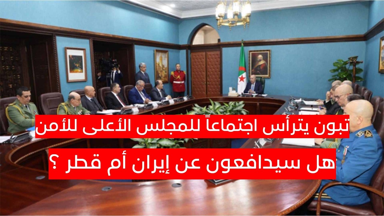 تبون يترأس اجتماعاً للمجلس الأعلى للأمن...هل سيدافعون عن إيران أم قطر ؟