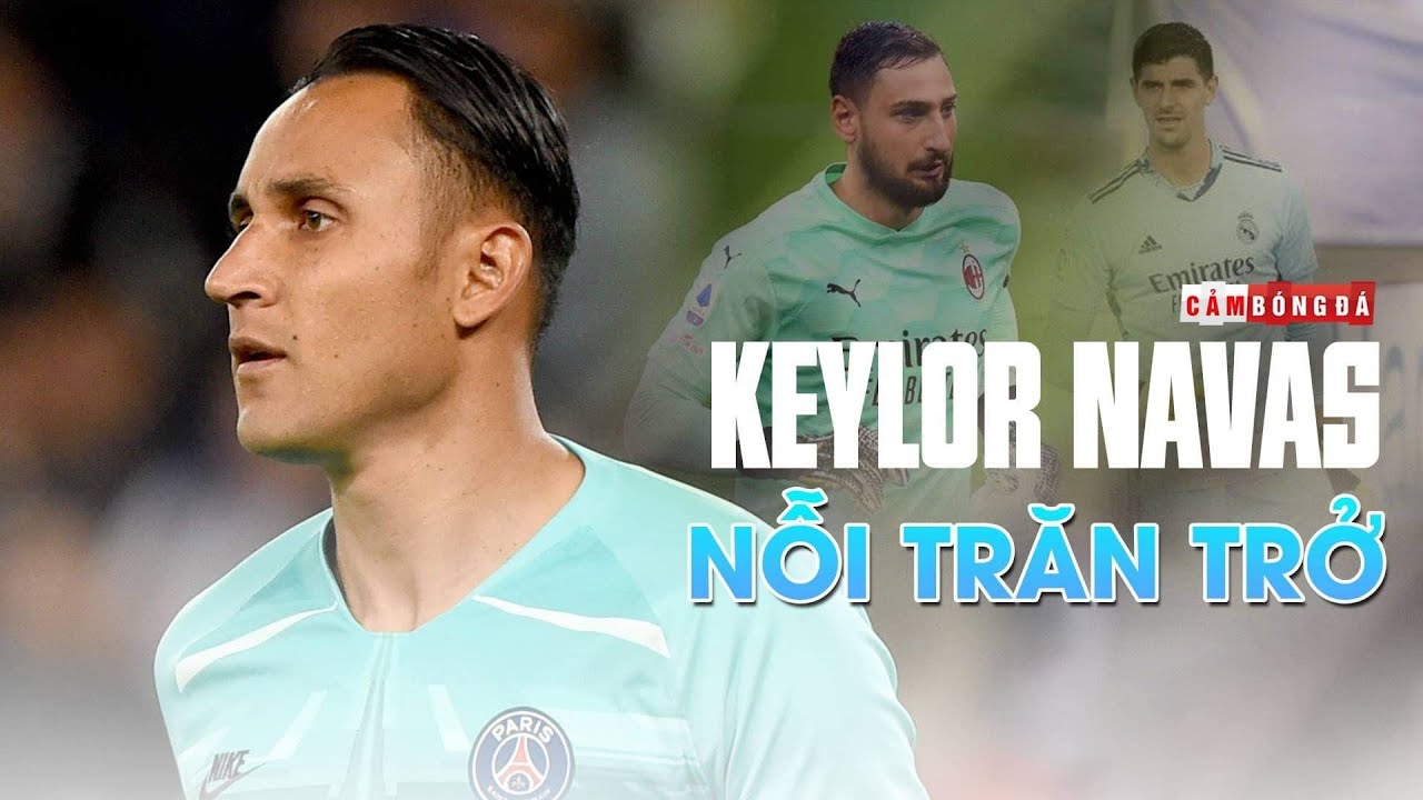 KEYLOR NAVAS | NỖI TRĂN TRỞ CỦA MỘT THỦ MÔN ĐẲNG CẤP