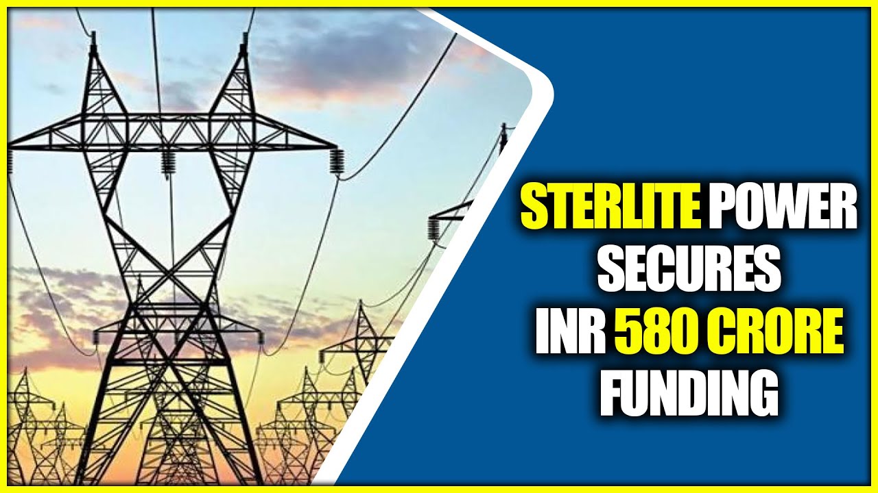 Sterlite Power secures INR 580 crore funding || Hybiz tv