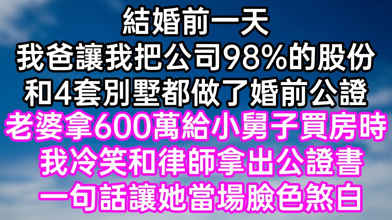 結婚前一天！我爸讓我把公司98%的股份！和4套別墅都做了婚前公證！老婆拿600萬給小舅子買房時！我冷笑和律師拿出公證書！一句話讓她當場臉色煞白！#幸福生活#為人處世#生活經驗#情感故事#婆媳故事