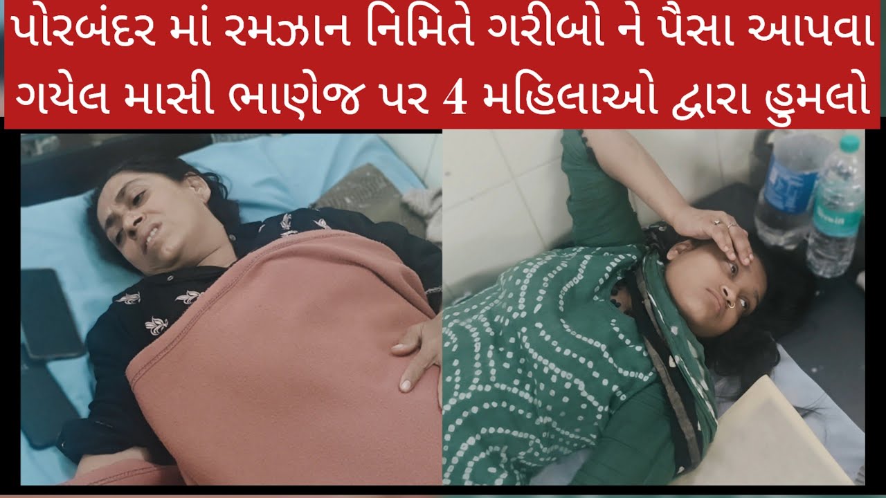 પોરબંદર માં રમઝાન નિમિતે ગરીબો ને પૈસા આપવા ગયેલ માસી ભાણેજ પર 4 મહિલાઓ દ્વારા હુમલો
