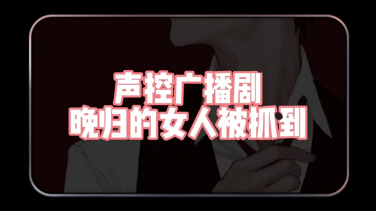【女性向音声台本】因你晚归而吃醋的男友（慎入版