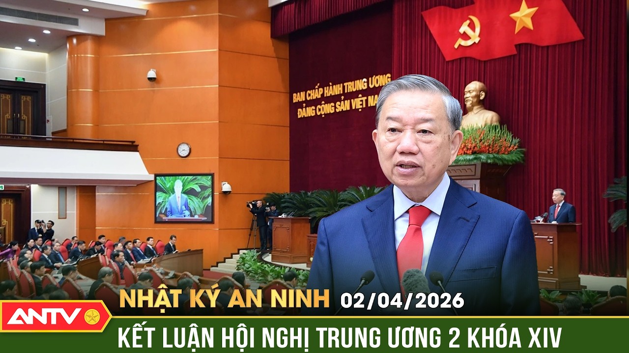 Tổng B&iacute; thư T&ocirc; L&acirc;m k&yacute; kết luận Hội nghị Trung ương 2 | Nhật k&yacute; an ninh ng&agrave;y 2/4 | ANTV