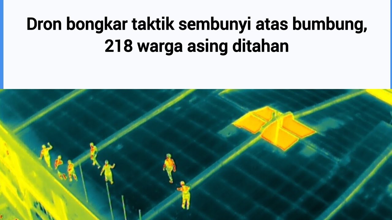 Dron bongkar taktik sembunyi atas bumbung, 218 warga asing ditahan