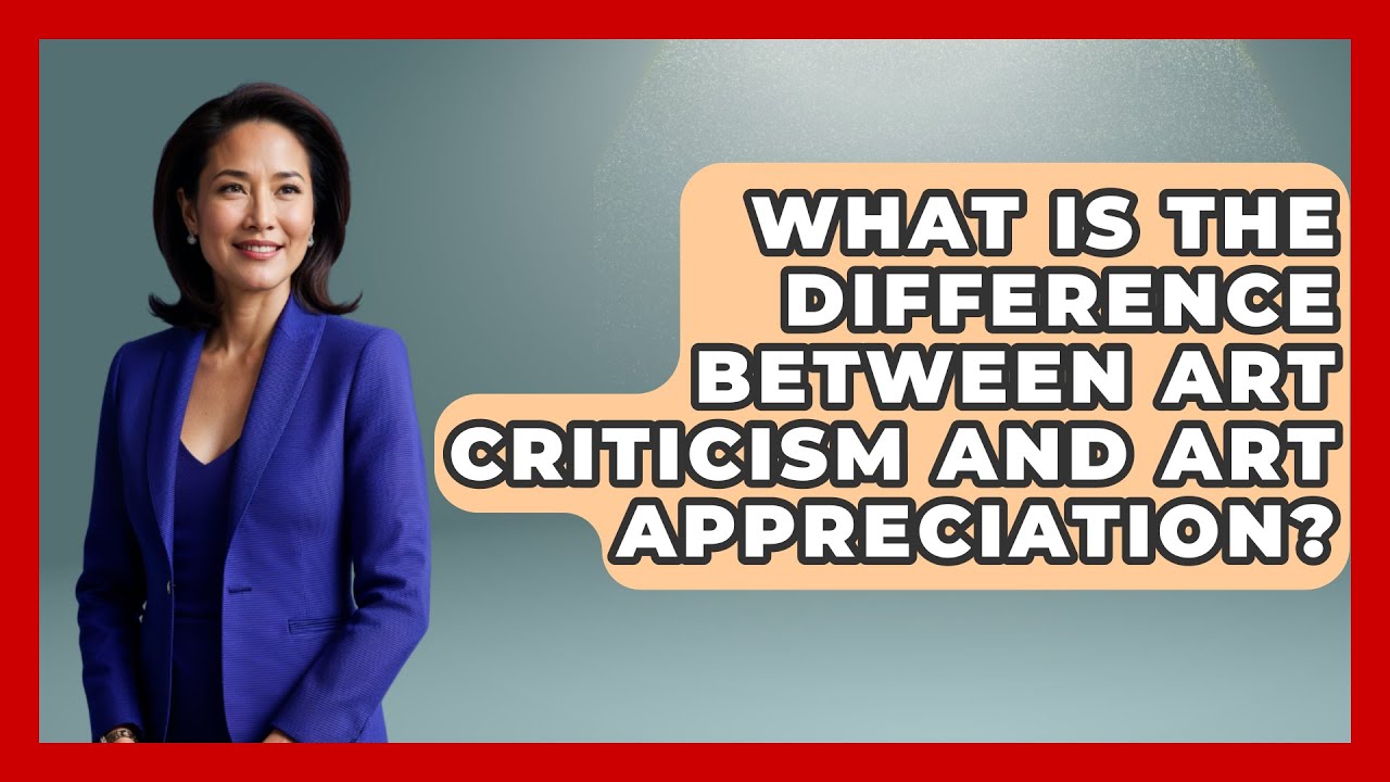 What Is the Difference Between Art Criticism and Art Appreciation? | Artists Behind the Art