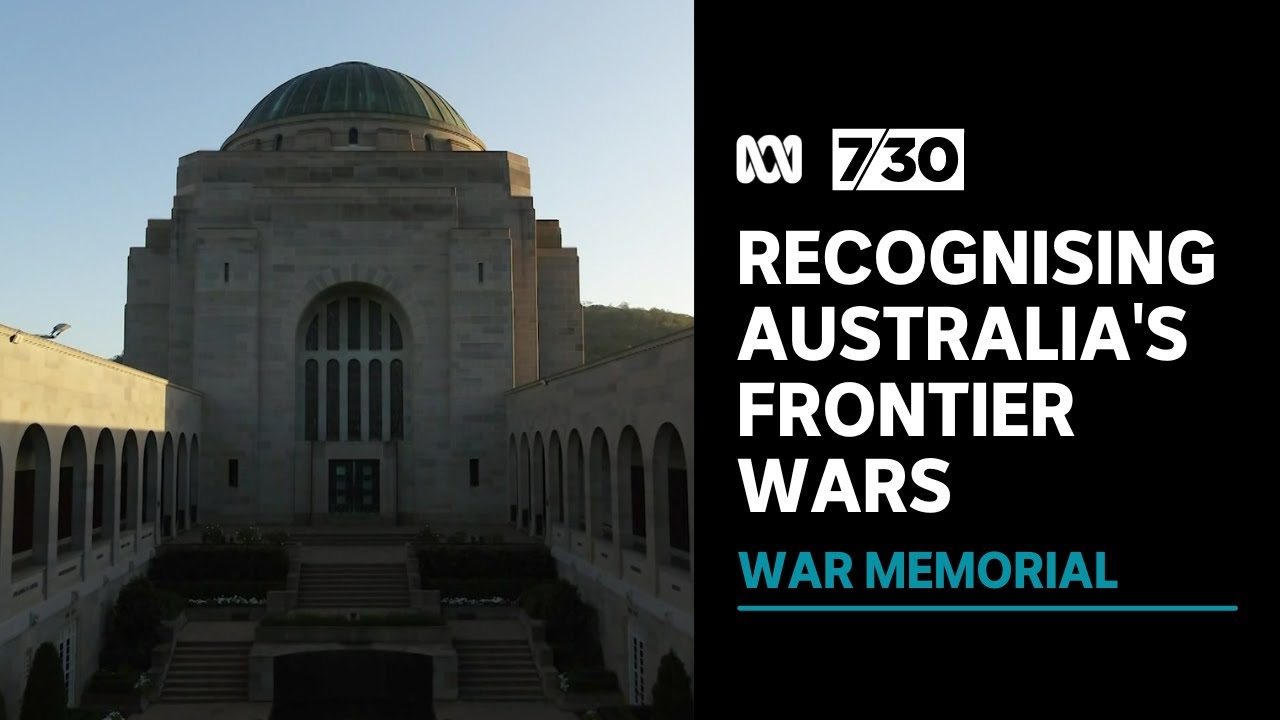 Australian War Memorial to recognise frontier wars between First Nations people and colonists | 7.30